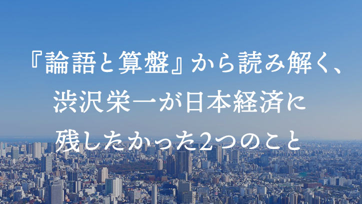『論語と算盤』から読み解く、渋沢栄一が日本経済に残したかった2つのこと